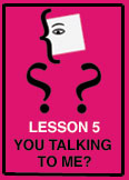 Lesson 5 - You Talking To Me?